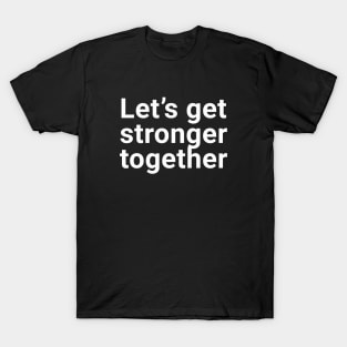 let's get stronger together T-Shirt